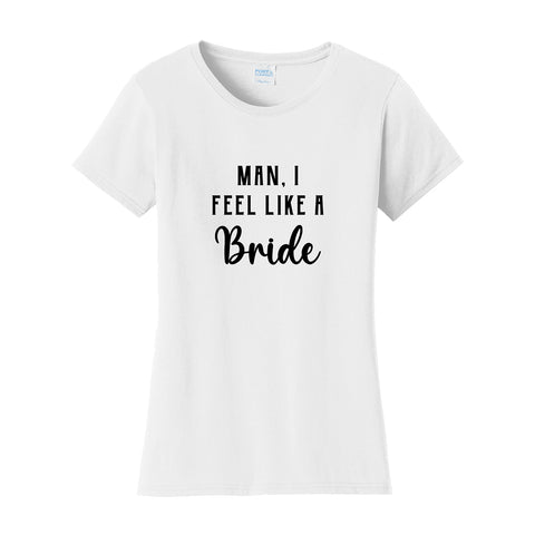 "Man, I Feel Like A Bride" Bridal Party Shirt